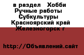 в раздел : Хобби. Ручные работы » Субкультуры . Красноярский край,Железногорск г.